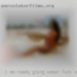 I am ready going women fuck and love adventure.